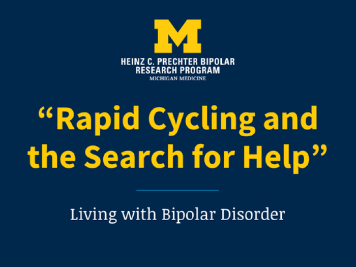  University of Michigan Heinz C. Prechter Bipolar Research Program graphic with the title, “Rapid Cycling and the Search for Help,” and subtitle, “Living with Bipolar Disorder,” on a dark blue background.